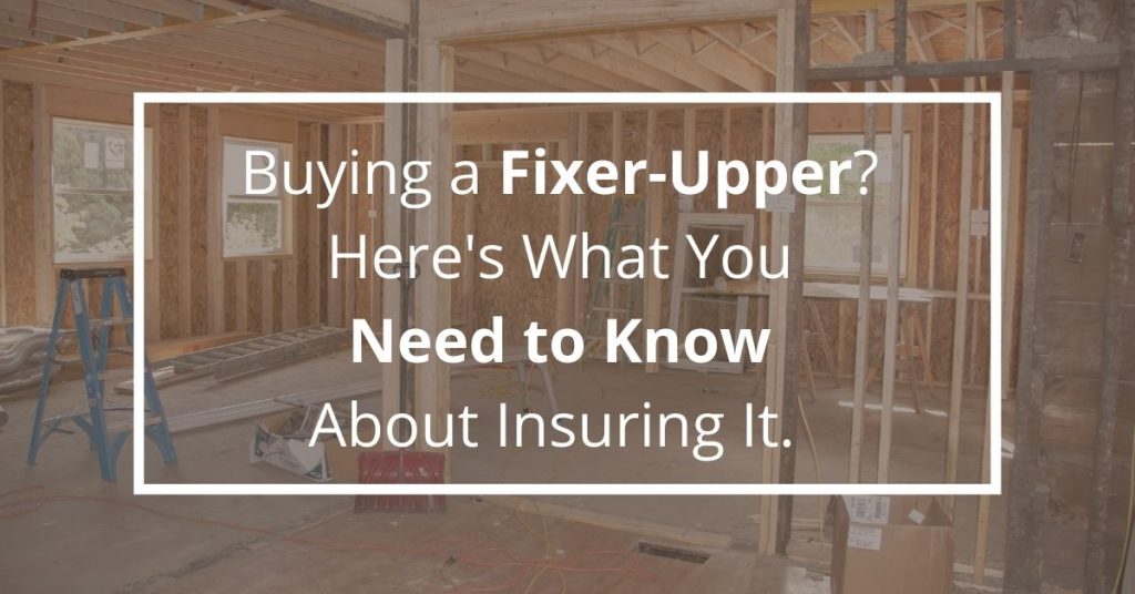 Buying a Fixer-Upper? Here’s What You Need to Know About Insuring It.  ￼