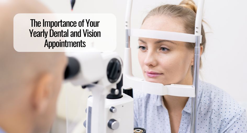 The Importance of Your Yearly Dental and Vision Appointments￼