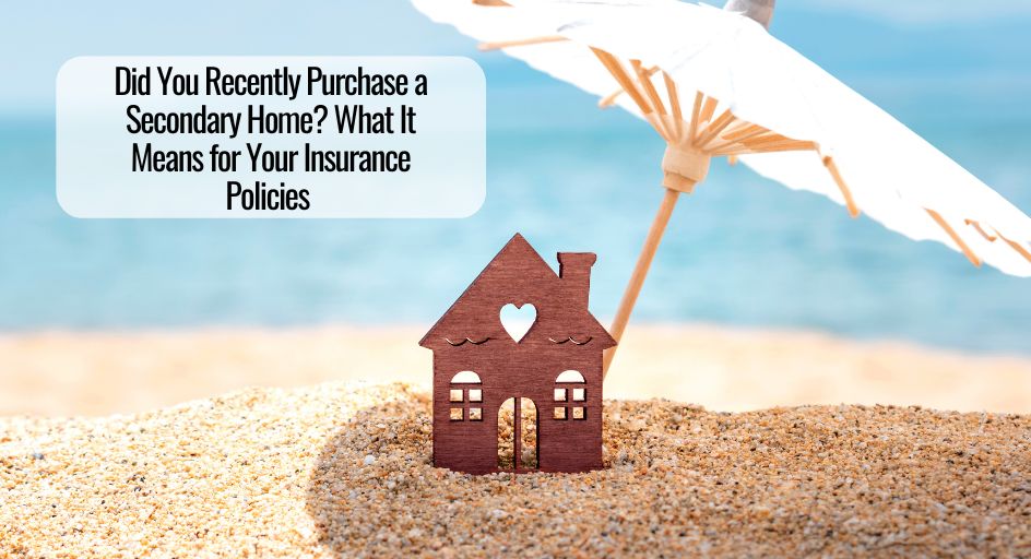 Did You Recently Purchase a Secondary Home? What It Means for Your Insurance Policies ￼